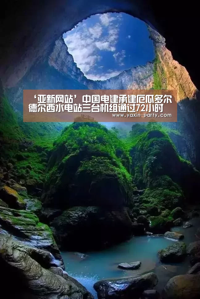 ‘亚新网站’中国电建承建厄瓜多尔德尔西水电站三台机组通过72小时试运行(图3) 亚新体育